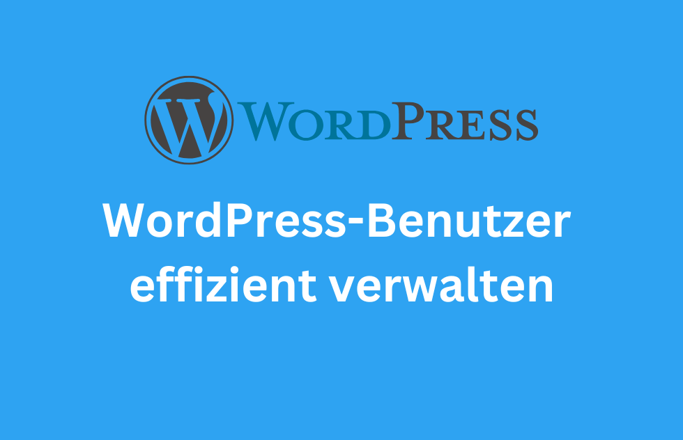 WordPress-Benutzer effizient verwalten – Tipps und bewährte Verfahren für die Benutzerverwaltung